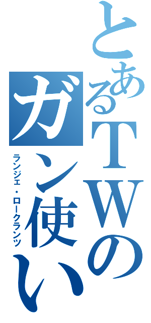 とあるＴＷのガン使い（ランジェ・ロークランツ）