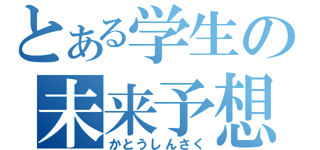 とある学生の未来予想図（かとうしんさく）