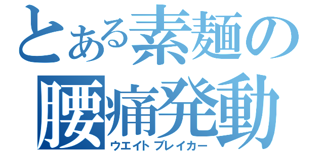 とある素麺の腰痛発動（ウエイトブレイカー）