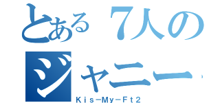 とある７人のジャニーズ（Ｋｉｓ－Ｍｙ－Ｆｔ２）