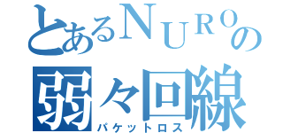 とあるＮＵＲＯの弱々回線（パケットロス）