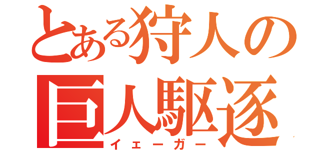 とある狩人の巨人駆逐（イェーガー）