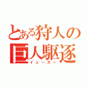 とある狩人の巨人駆逐（イェーガー）