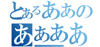 とあるああのああああ（あああああああああああああああああああああああああああああああ）