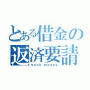 とある借金の返済要請（ｂａｃｋ ｍｏｎｅｙ）