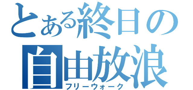 とある終日の自由放浪（フリーウォーク）