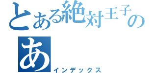 とある絶対王子のあ（インデックス）