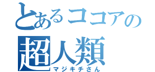 とあるココアの超人類（マジキチさん）