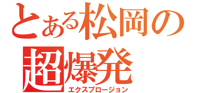 とある松岡の超爆発（エクスプロージョン）