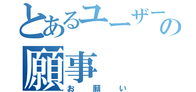 とあるユーザーの願事（お願い）