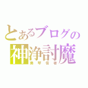 とあるブログの神浄討魔（美琴信者）