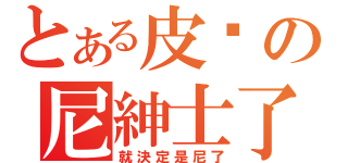 とある皮卡の尼紳士了（就決定是尼了）