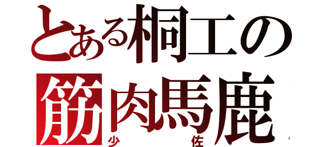 とある桐工の筋肉馬鹿（少佐）