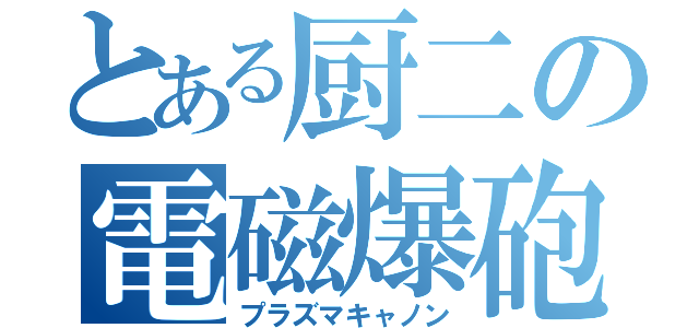 とある厨二の電磁爆砲（プラズマキャノン）