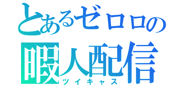 とあるゼロロの暇人配信（ツイキャス）