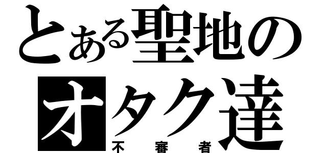 とある聖地のオタク達（不審者）