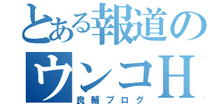 とある報道のウンコＨＰ（良輔ブログ）