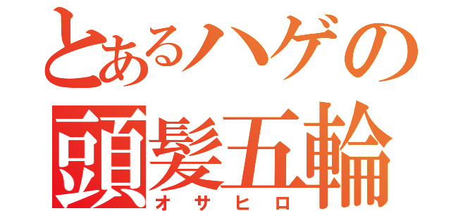 とあるハゲの頭髪五輪（オサヒロ）