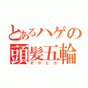 とあるハゲの頭髪五輪（オサヒロ）