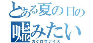 とある夏の日の嘘みたいな陽炎（カゲロウデイズ）