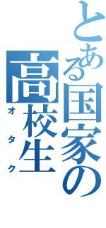 とある国家の高校生（オタク）