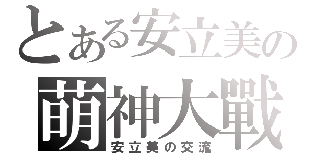 とある安立美の萌神大戰（安立美の交流）