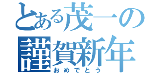 とある茂一の謹賀新年（おめでとう）