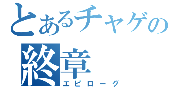 とあるチャゲの終章（エピローグ）