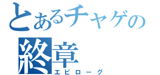 とあるチャゲの終章（エピローグ）