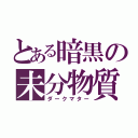 とある暗黒の未分物質（ダークマター）