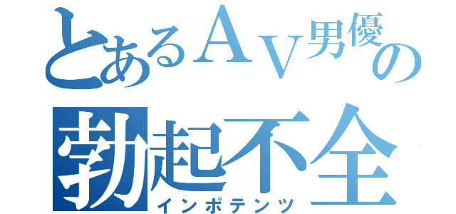 とあるＡＶ男優の勃起不全（インポテンツ）