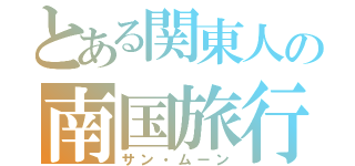 とある関東人の南国旅行（サン・ムーン）