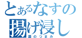 とあるなすの揚げ浸し（酒のつまみ）