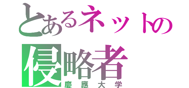 とあるネットの侵略者（慶應大学）