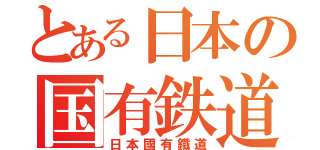 とある日本の国有鉄道（日本國有鐵道）