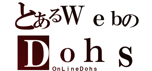 とあるＷｅｂのＤｏｈｓ（ＯｎＬｉｎｅＤｏｈｓ）