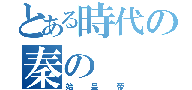 とある時代の秦の（始皇帝）