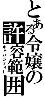 とある令嬢の許容範囲（キャパシティー）