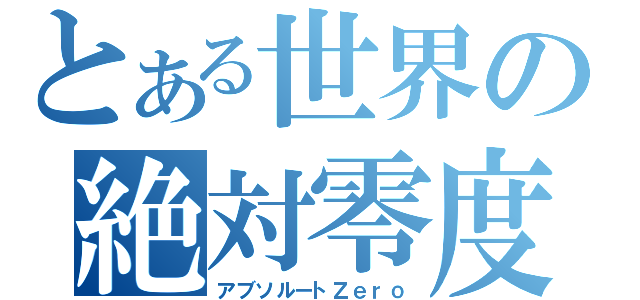 とある世界の絶対零度（アブソルートＺｅｒｏ）