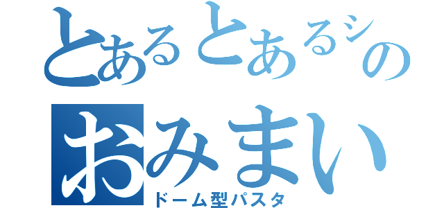 とあるとあるシェフのおみまい行為（ドーム型パスタ）