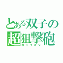 とある双子の超狙撃砲（ロックオン）