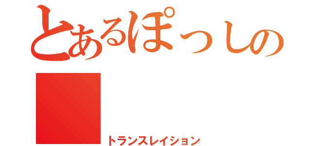 とあるぽっしの （トランスレイション）