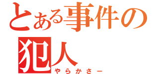 とある事件の犯人（やらかさー）