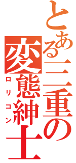 とある三重の変態紳士（ロリコン）