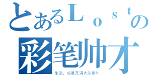 とあるＬｏｓｔの彩笔帅才（生活，总是充满太多意外。）