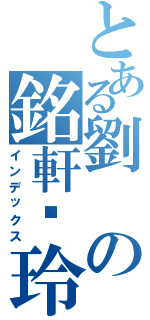 とある劉の銘軒灬玲（インデックス）