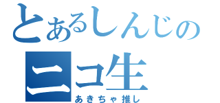 とあるしんじのニコ生（あきちゃ推し）