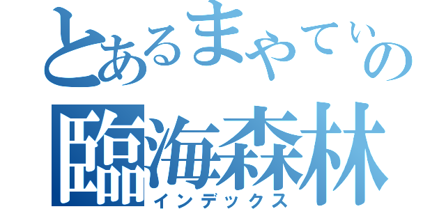 とあるまやてぃの臨海森林（インデックス）