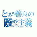 とある善良の完璧主義（リソウバンザイ）