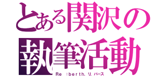 とある関沢の執筆活動（Ｒｅ ：ｂｅｒｔｈ．リ，バース）